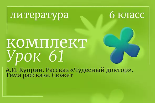 Литература 6 класс. Урок 61. А.И. Куприн. Рассказ «Чудесный доктор». Тема рассказа. Сюжет