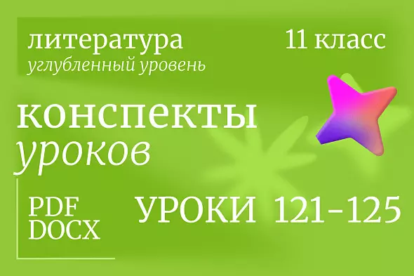 Литература 11 класс (углубленный уровень). Конспекты уроков 121-125