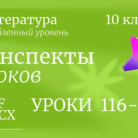 Литература 10 класс (углубленный уровень). Конспекты уроков 116-120