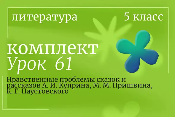 Урок 61. Нравственные проблемы сказок и рассказов А. И. Куприна, М. М. Пришвина, К. Г. Паустовского