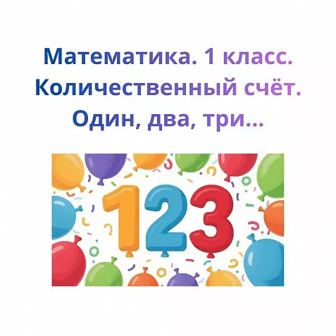 Математика. 1 класс. Количественный счёт. Один, два, три…