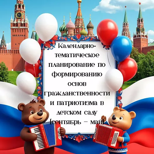 Календарно‑тематическое планирование по формированию основ гражданственности и патриотизма в детском саду (сентябрь — май)