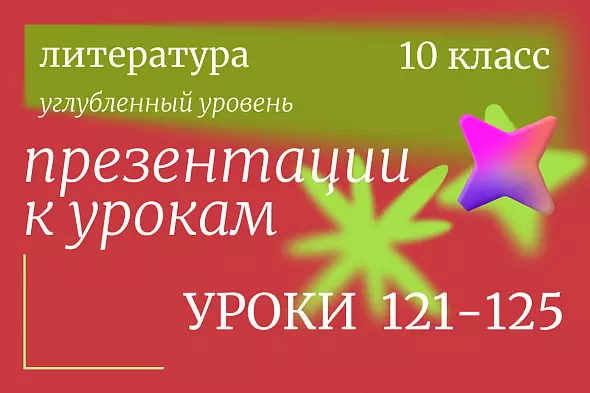 Литература, 10 класс (углубленный уровень). Презентации. Уроки 121-125
