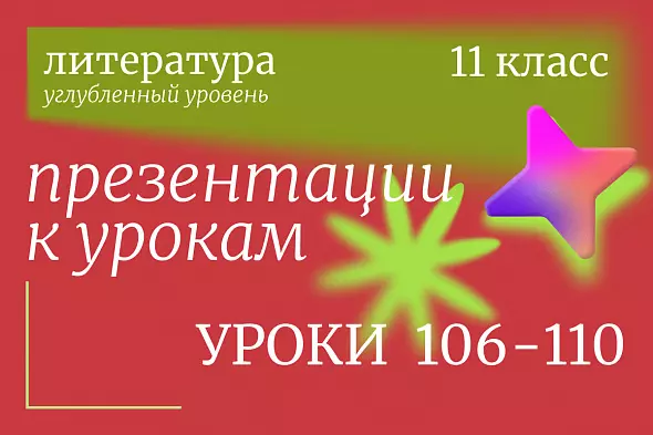 Литература, 11 класс (углубленный уровень). Презентации. Уроки 106-110
