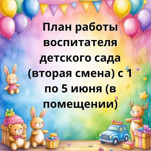 План работы воспитателя детского сада (вторая смена) с 1 по 5 июня (в помещении)
