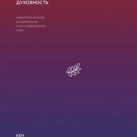 Интегральная духовность. Новая роль религии в современном и постсовременном мире: Кен Уилбер