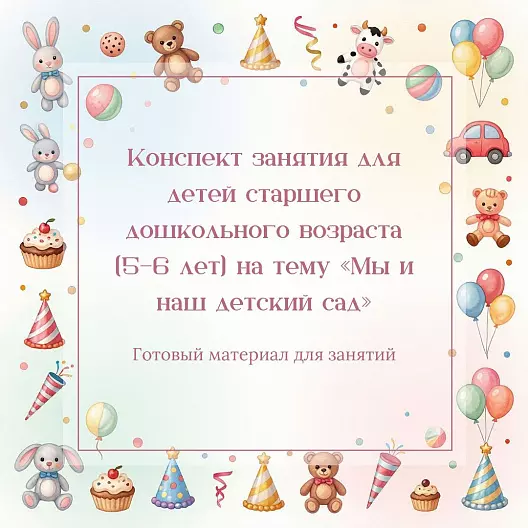 Конспект занятия для детей старшего дошкольного возраста (5–6 лет) на тему «Мы и наш детский сад»