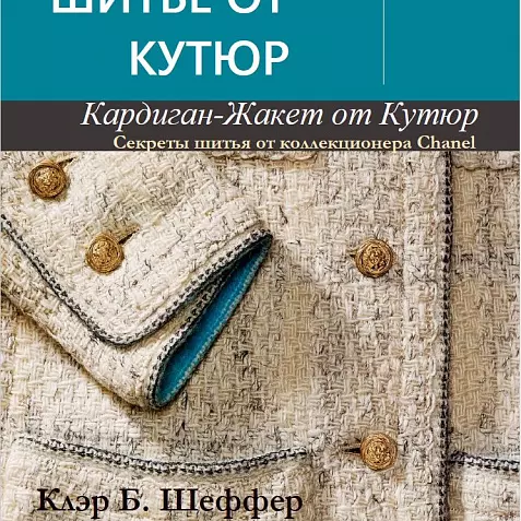 К. Б. ШЕФФЕР ШИТЬЕ ОТ КУТЮР: КАРДИГАН-ЖАКЕТ ОТ КУТЮР. Секреты шитья от коллекционера Chanel. БЕСТСЕЛЛЕР. Русский язык2025