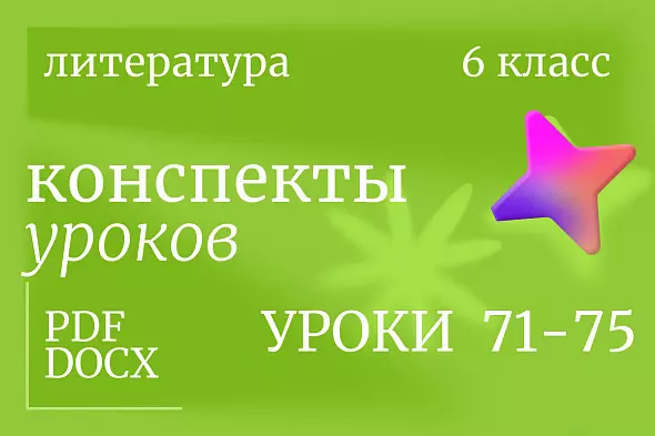 Литература 6 класс. Конспекты уроков 71-75