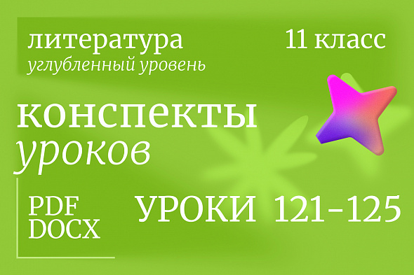 Литература 11 класс (углубленный уровень). Конспекты уроков 121-125