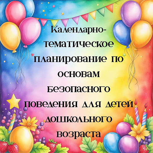 Календарно‑тематическое планирование по основам безопасного поведения для детей дошкольного возраста