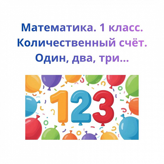 Математика. 1 класс. Количественный счёт. Один, два, три…