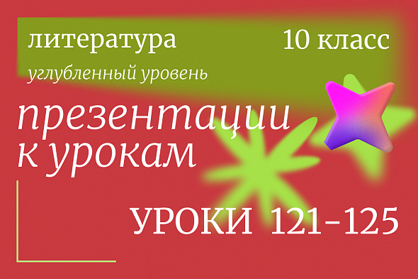 Литература, 10 класс (углубленный уровень). Презентации. Уроки 121-125