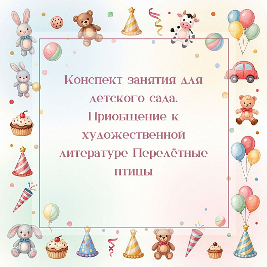 Конспект занятия для детского сада. Приобщение к художественной литературе Перелётные птицы