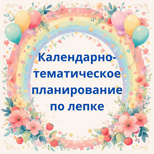 Календарно‑тематическое планирование по лепке