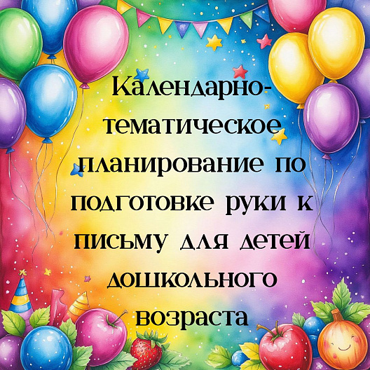 Календарно‑тематическое планирование по подготовке руки к письму для детей дошкольного возраста